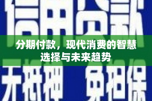 佳木斯分期付款，现代消费的智慧选择与未来趋势