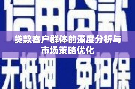 芙蓉贷款客户群体的深度分析与市场策略优化