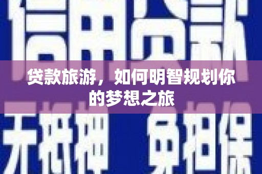 中区贷款旅游，如何明智规划你的梦想之旅