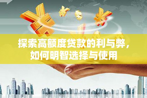 上街探索高额度贷款的利与弊，如何明智选择与使用