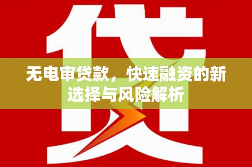 永寿无电审贷款，快速融资的新选择与风险解析