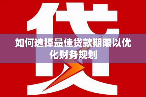 红塔如何选择最佳贷款期限以优化财务规划