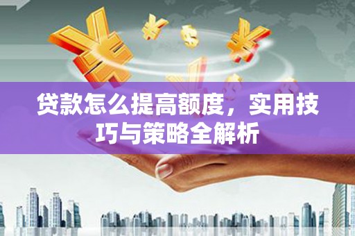 新竹贷款怎么提高额度，实用技巧与策略全解析
