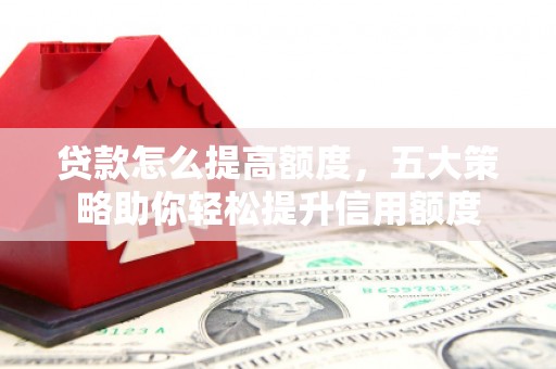 盐田贷款怎么提高额度，五大策略助你轻松提升信用额度