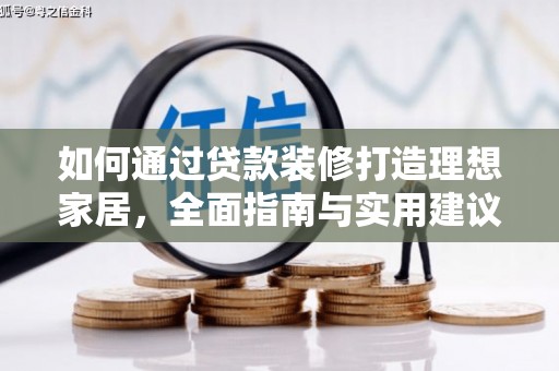 毕节如何通过贷款装修打造理想家居,全面指南与实用建议 毕节如何通过贷款装修打造理想家居,全面指南与实用建议