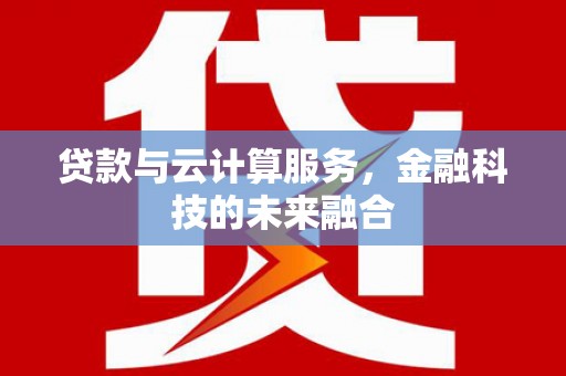 狮子贷款与云计算服务，金融科技的未来融合