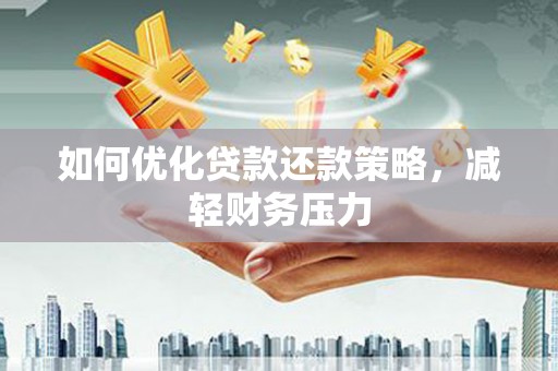 雁江如何优化贷款还款策略，减轻财务压力