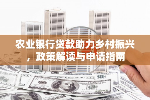 金昌农业银行贷款助力乡村振兴，政策解读与申请指南