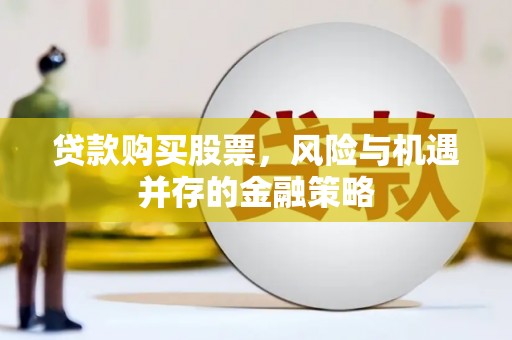 新营贷款购买股票，风险与机遇并存的金融策略