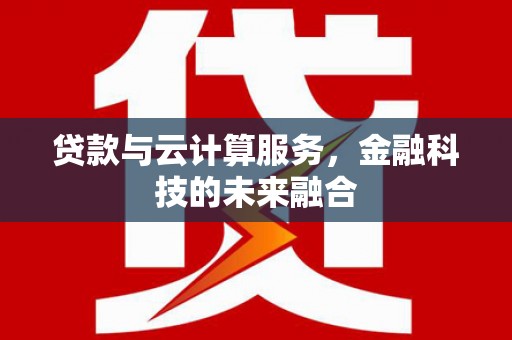 三台贷款与云计算服务，金融科技的未来融合