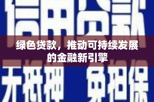 当阳绿色贷款，推动可持续发展的金融新引擎