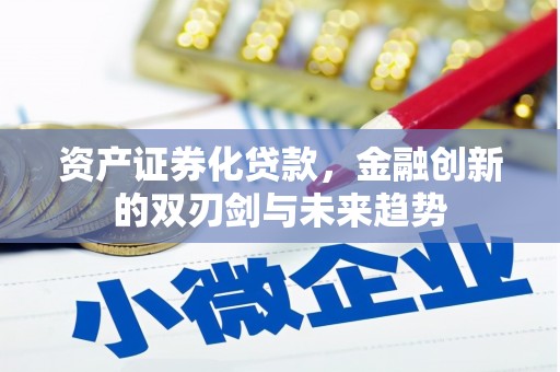 安化资产证券化贷款，金融创新的双刃剑与未来趋势