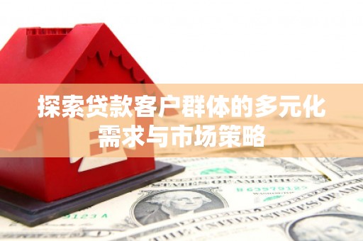 皋兰探索贷款客户群体的多元化需求与市场策略